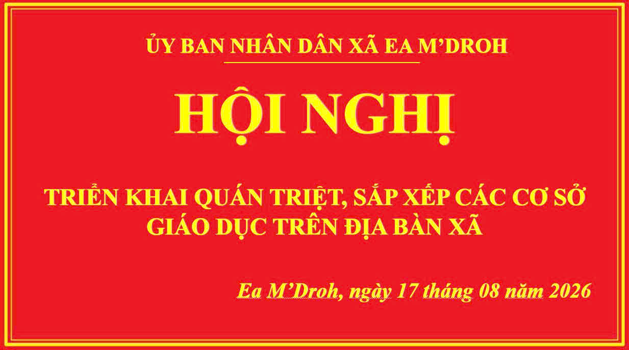XÃ EA M’DROH: TỔ CHỨC HỘI NGHỊ TRIỂN KHAI QUÁN TRIỆT VÀ SẮP XẾP CÁC CƠ SỞ GIÁO DỤC TRÊN ĐỊA BÀN XÃ NĂM 2026